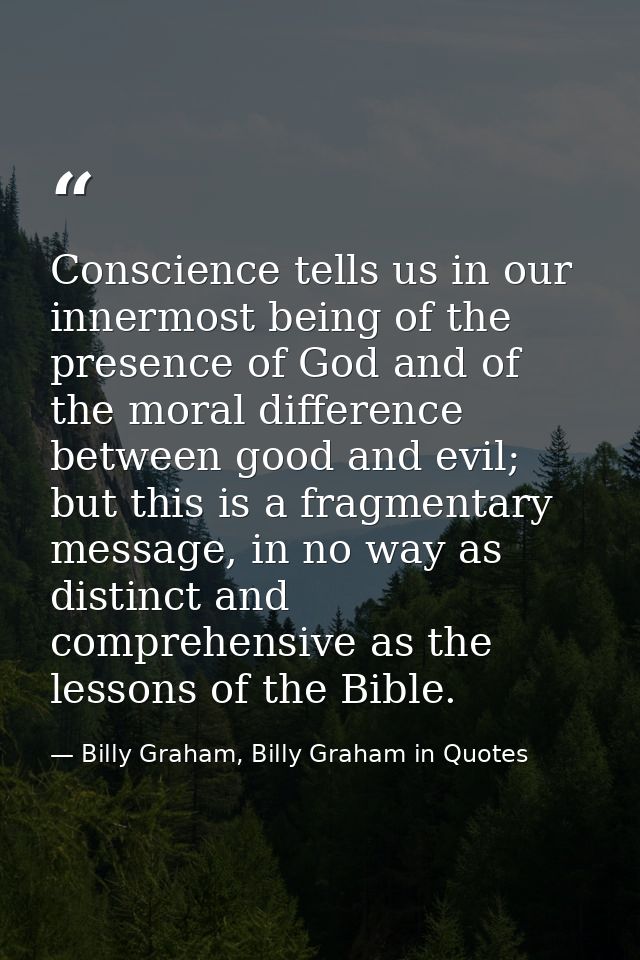 Conscience tells us in our innermost being of the presence of God and of the moral difference between good and evil; but — Billy Graham, Billy Graham in Quotes