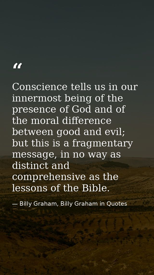 Conscience tells us in our innermost being of the presence of God and of the moral difference between good and evil; but — Billy Graham, Billy Graham in Quotes