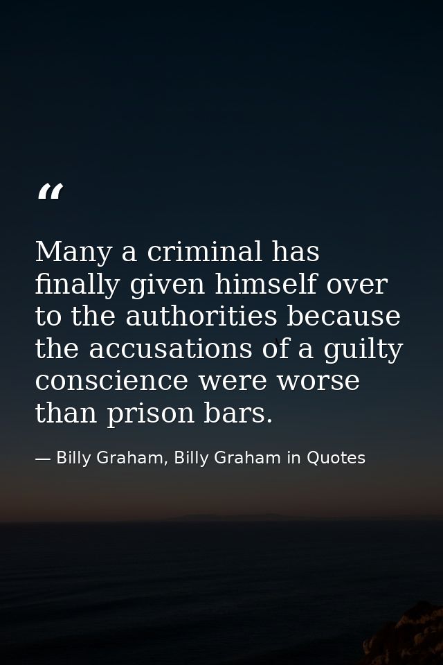 Many a criminal has finally given himself over to the authorities because the accusations of a guilty conscience were wo — Billy Graham, Billy Graham in Quotes