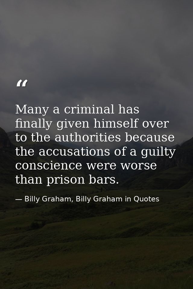 Many a criminal has finally given himself over to the authorities because the accusations of a guilty conscience were wo — Billy Graham, Billy Graham in Quotes