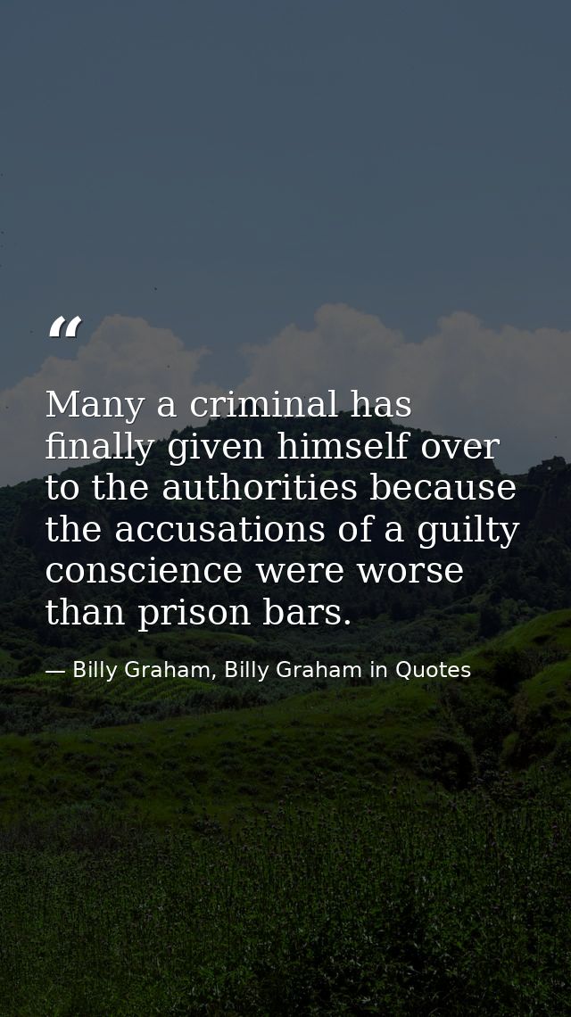 Many a criminal has finally given himself over to the authorities because the accusations of a guilty conscience were wo — Billy Graham, Billy Graham in Quotes