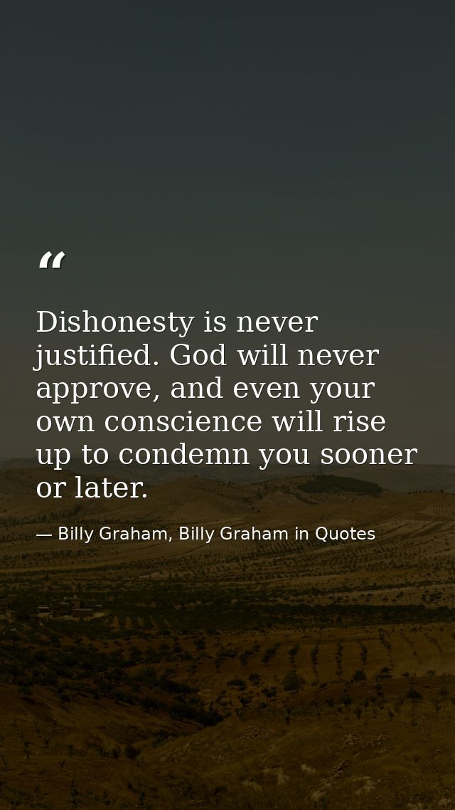 Dishonesty is never justified. God will never approve, and even your own conscience will rise up to condemn you sooner o — Billy Graham, Billy Graham in Quotes