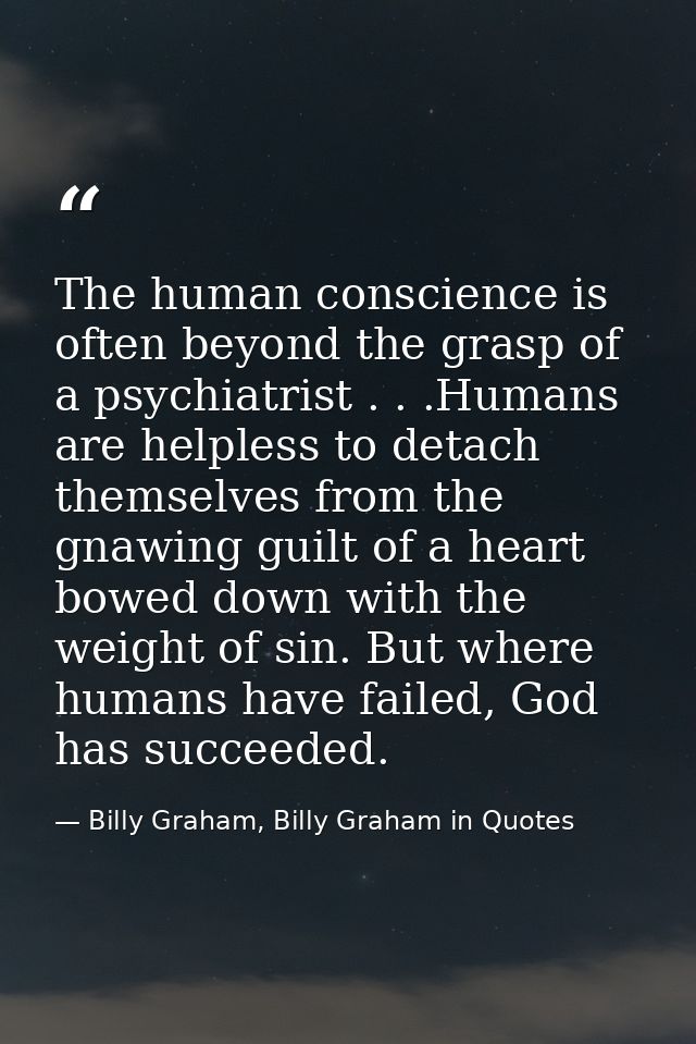The human conscience is often beyond the grasp of a psychiatrist . . .Humans are helpless to detach themselves from the  — Billy Graham, Billy Graham in Quotes
