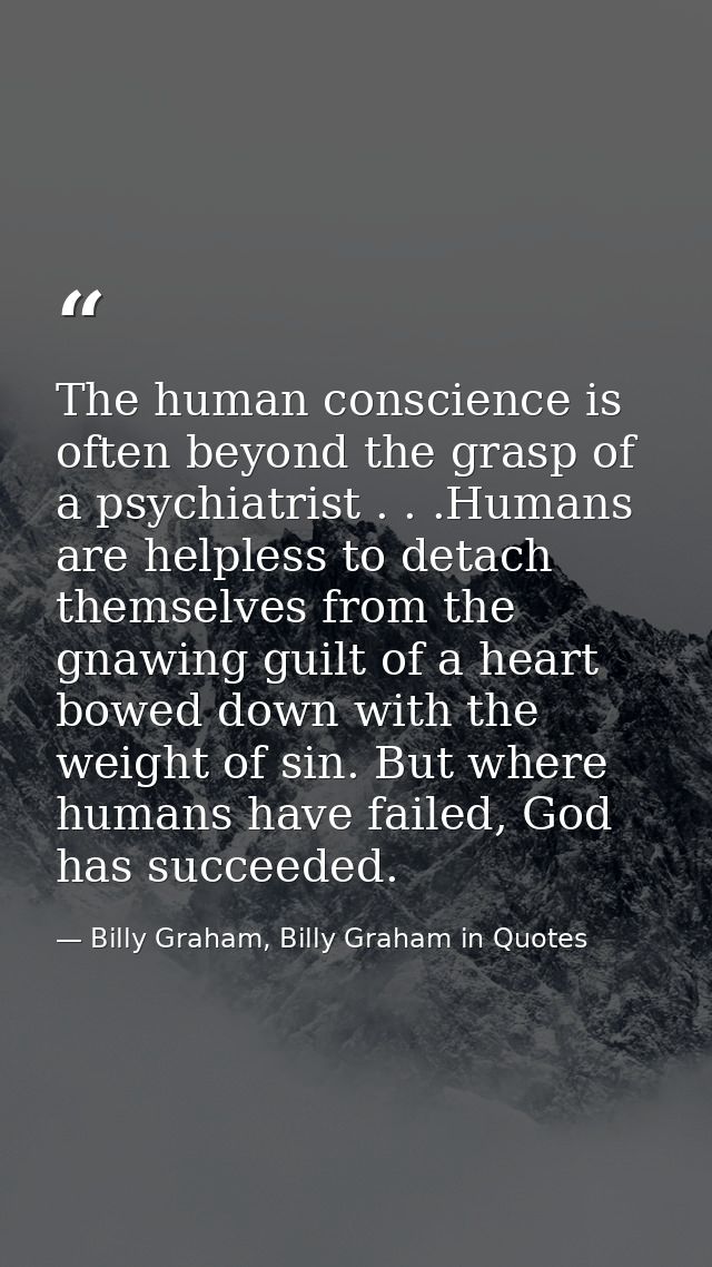 The human conscience is often beyond the grasp of a psychiatrist . . .Humans are helpless to detach themselves from the  — Billy Graham, Billy Graham in Quotes