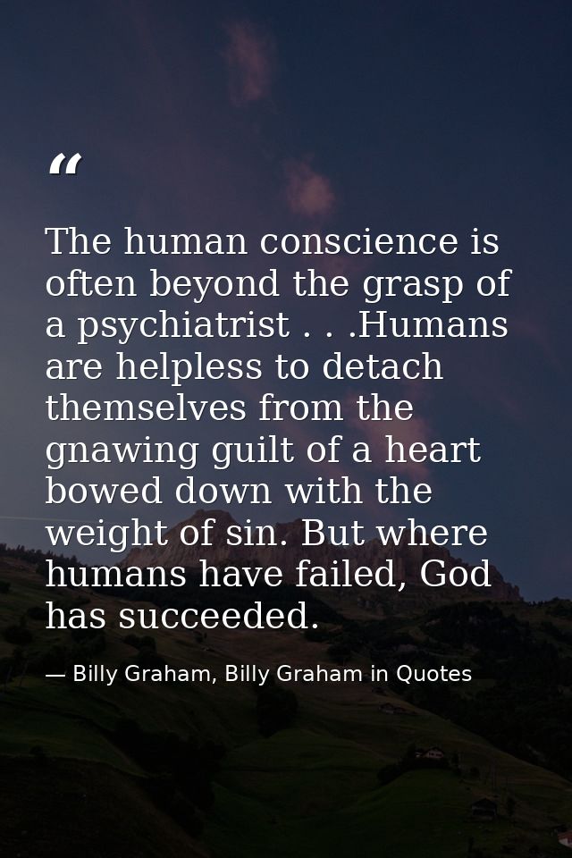 The human conscience is often beyond the grasp of a psychiatrist . . .Humans are helpless to detach themselves from the  — Billy Graham, Billy Graham in Quotes