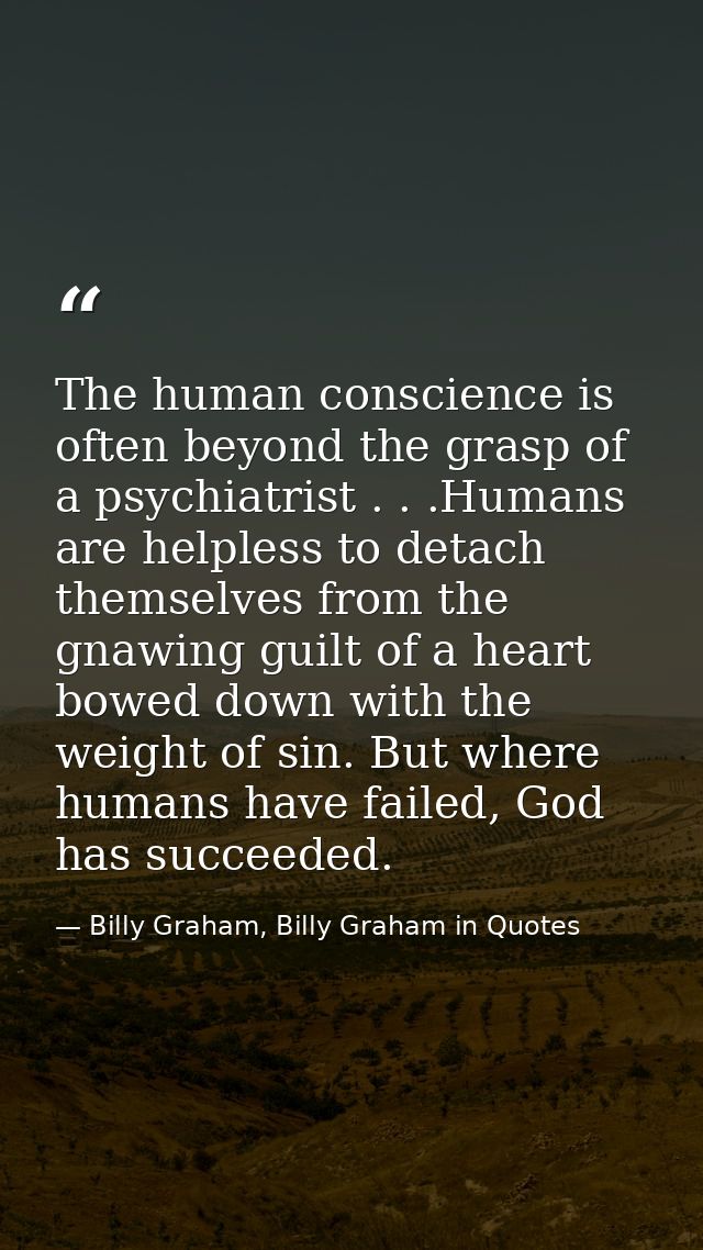 The human conscience is often beyond the grasp of a psychiatrist . . .Humans are helpless to detach themselves from the  — Billy Graham, Billy Graham in Quotes
