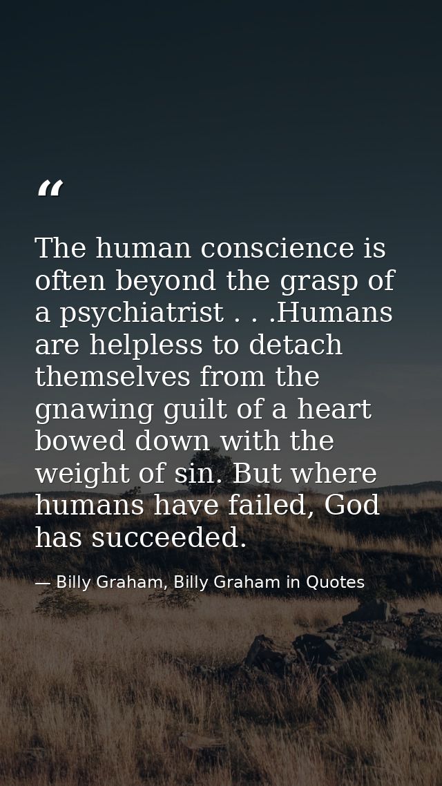 The human conscience is often beyond the grasp of a psychiatrist . . .Humans are helpless to detach themselves from the  — Billy Graham, Billy Graham in Quotes