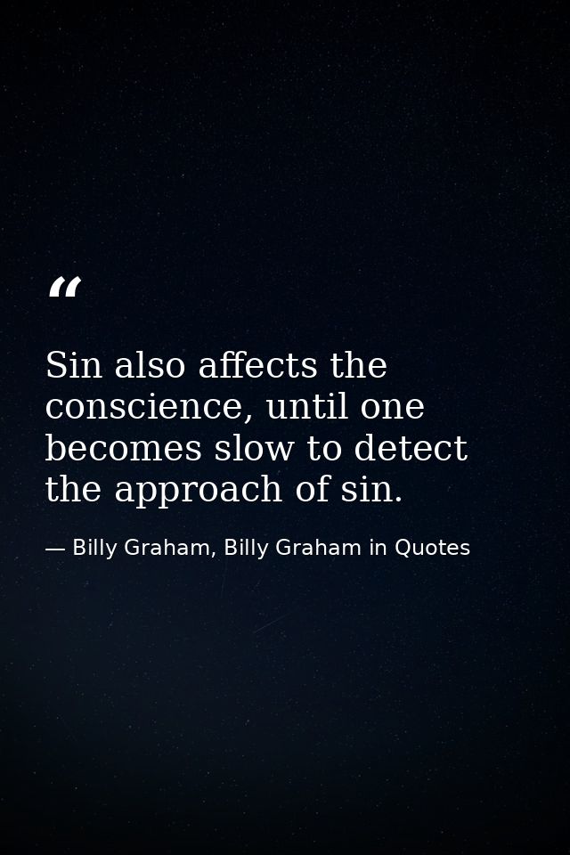 Sin also affects the conscience, until one becomes slow to detect the approach of sin. — Billy Graham, Billy Graham in Quotes