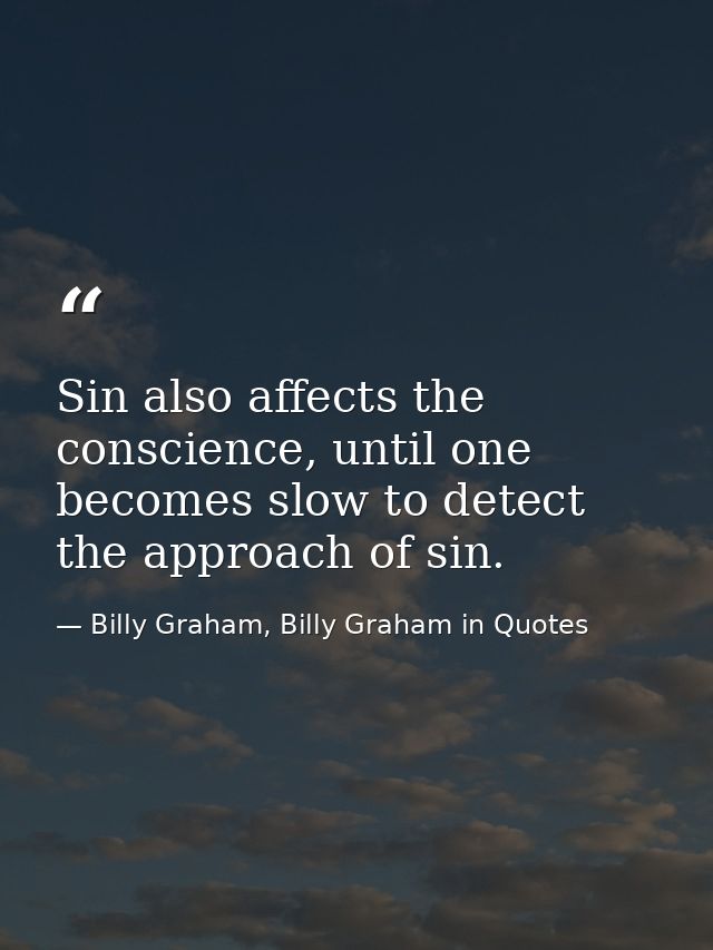 Sin also affects the conscience, until one becomes slow to detect the approach of sin. — Billy Graham, Billy Graham in Quotes