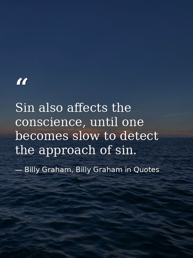 Sin also affects the conscience, until one becomes slow to detect the approach of sin. — Billy Graham, Billy Graham in Quotes