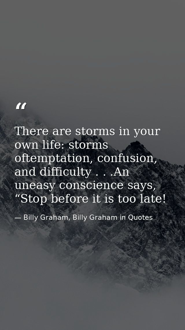 There are storms in your own life: storms oftemptation, confusion, and difficulty . . .An uneasy conscience says, “Stop  — Billy Graham, Billy Graham in Quotes