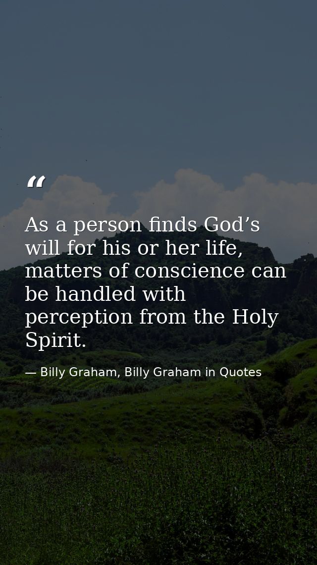 As a person finds God’s will for his or her life, matters of conscience can be handled with perception from the Holy Spi — Billy Graham, Billy Graham in Quotes