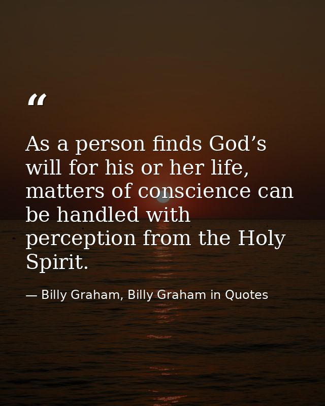 As a person finds God’s will for his or her life, matters of conscience can be handled with perception from the Holy Spi — Billy Graham, Billy Graham in Quotes