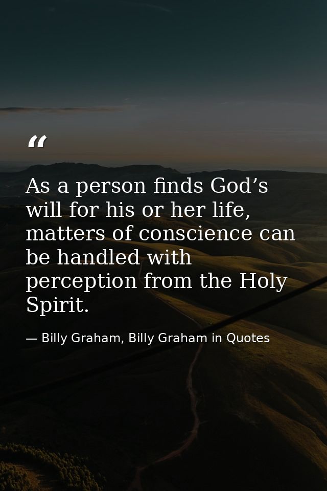 As a person finds God’s will for his or her life, matters of conscience can be handled with perception from the Holy Spi — Billy Graham, Billy Graham in Quotes