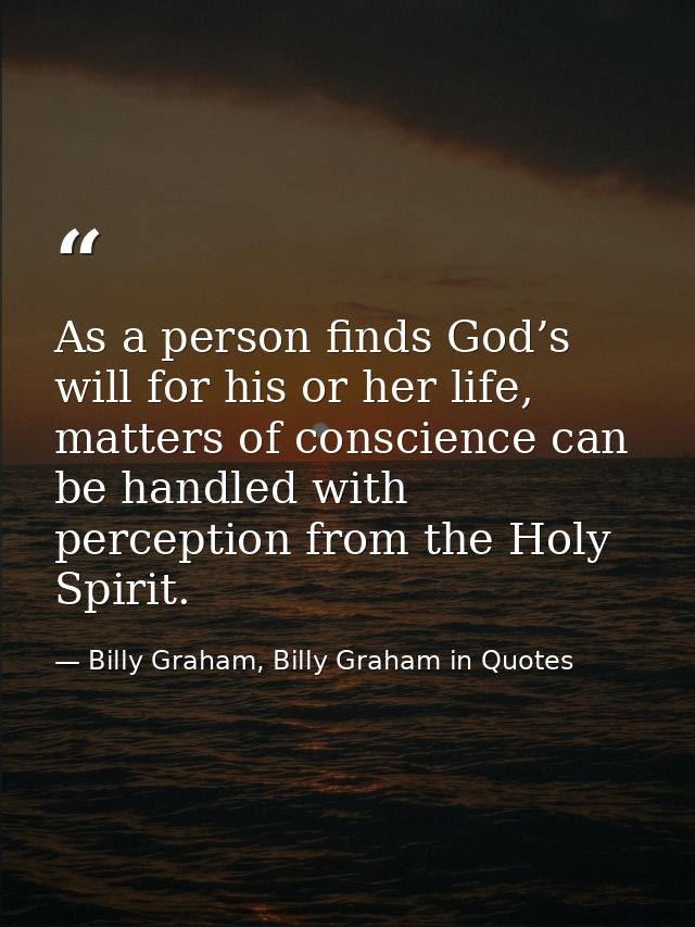 As a person finds God’s will for his or her life, matters of conscience can be handled with perception from the Holy Spi — Billy Graham, Billy Graham in Quotes