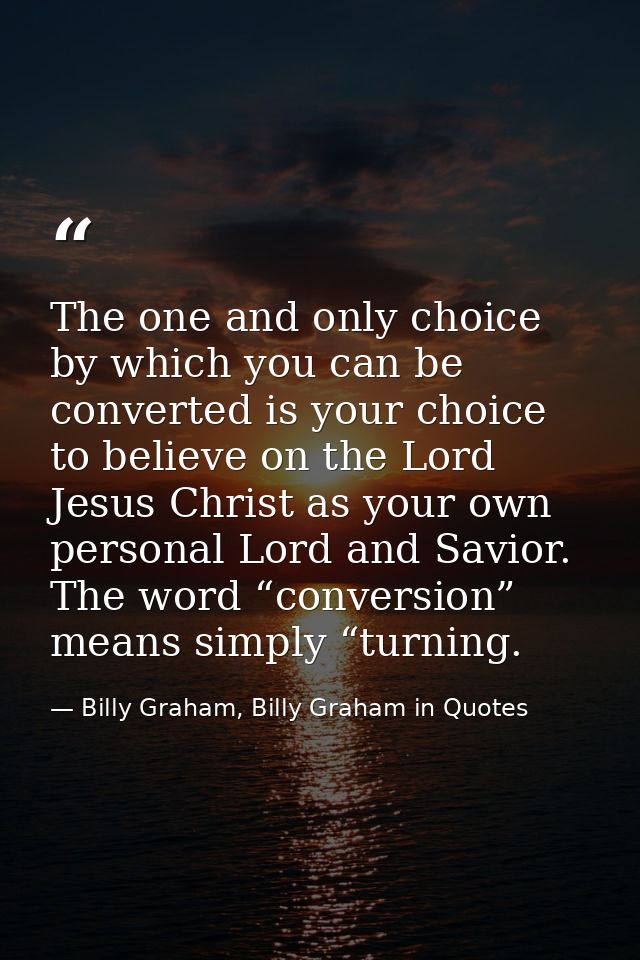 The one and only choice by which you can be converted is your choice to believe on the Lord Jesus Christ as your own per — Billy Graham, Billy Graham in Quotes