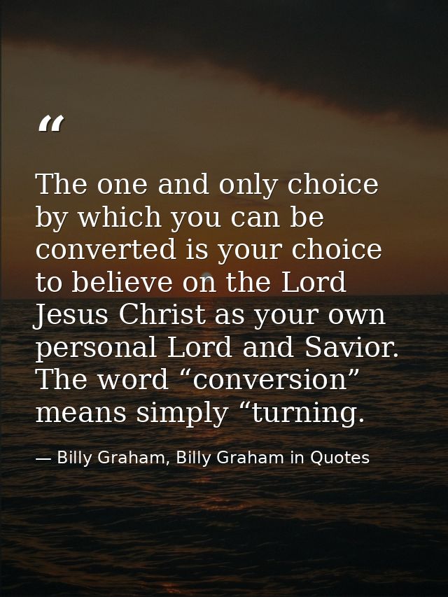 The one and only choice by which you can be converted is your choice to believe on the Lord Jesus Christ as your own per — Billy Graham, Billy Graham in Quotes