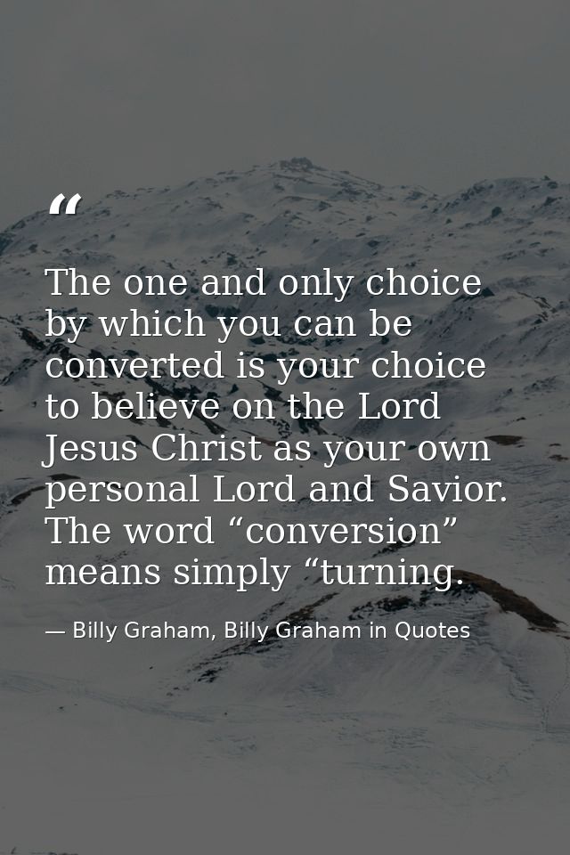 The one and only choice by which you can be converted is your choice to believe on the Lord Jesus Christ as your own per — Billy Graham, Billy Graham in Quotes