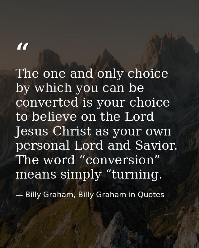 The one and only choice by which you can be converted is your choice to believe on the Lord Jesus Christ as your own per — Billy Graham, Billy Graham in Quotes