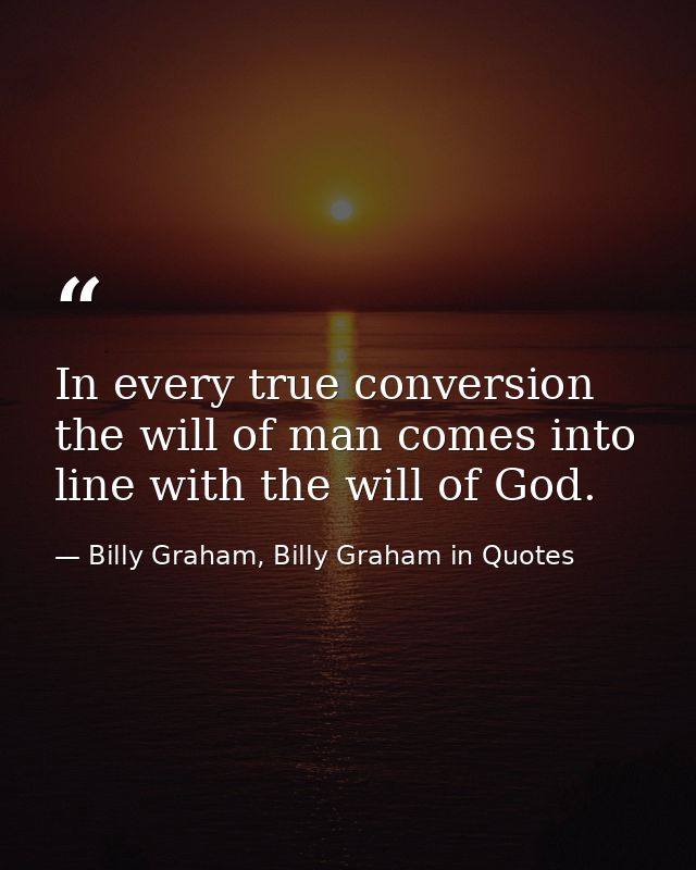 In every true conversion the will of man comes into line with the will of God. — Billy Graham, Billy Graham in Quotes