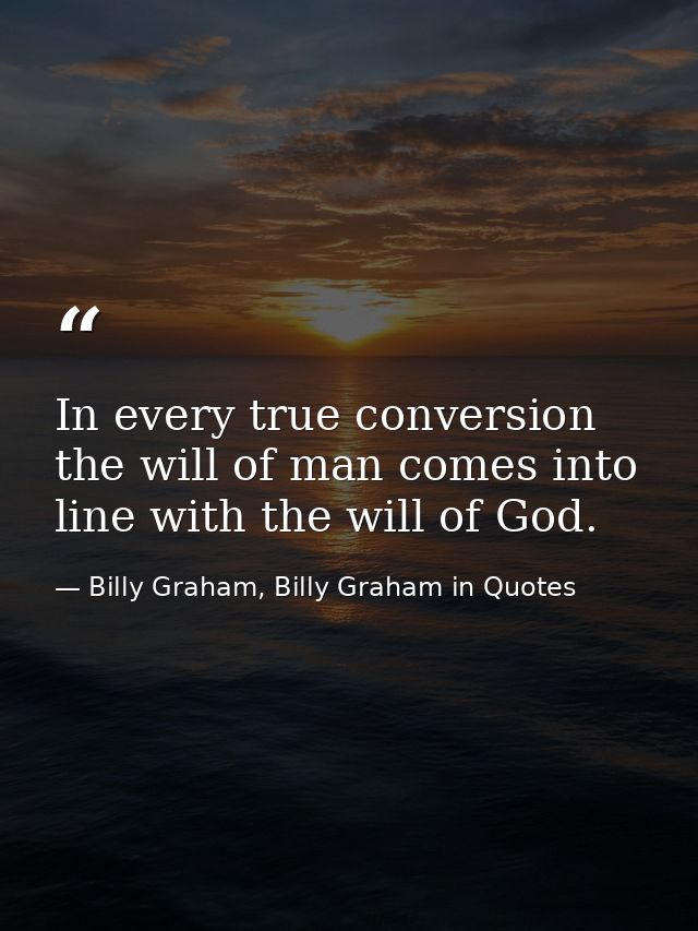 In every true conversion the will of man comes into line with the will of God. — Billy Graham, Billy Graham in Quotes