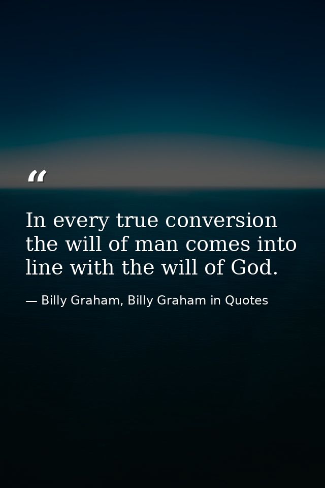 In every true conversion the will of man comes into line with the will of God. — Billy Graham, Billy Graham in Quotes