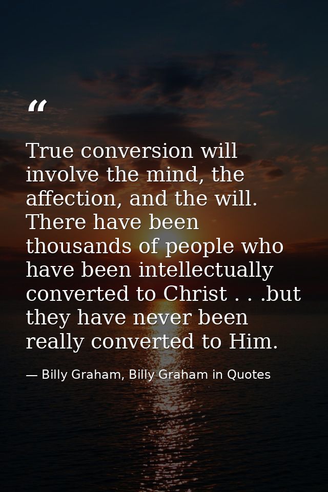 True conversion will involve the mind, the affection, and the will. There have been thousands of people who have been in — Billy Graham, Billy Graham in Quotes