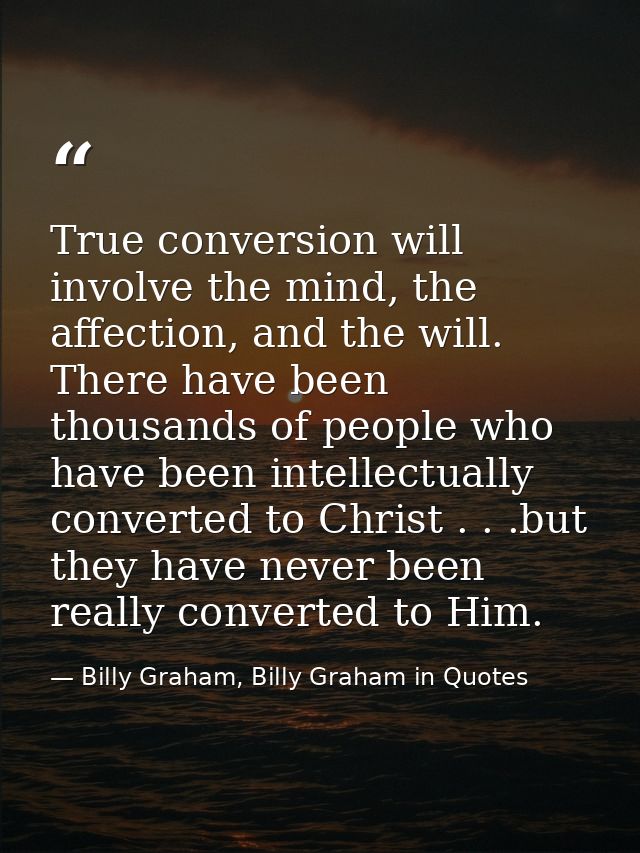 True conversion will involve the mind, the affection, and the will. There have been thousands of people who have been in — Billy Graham, Billy Graham in Quotes