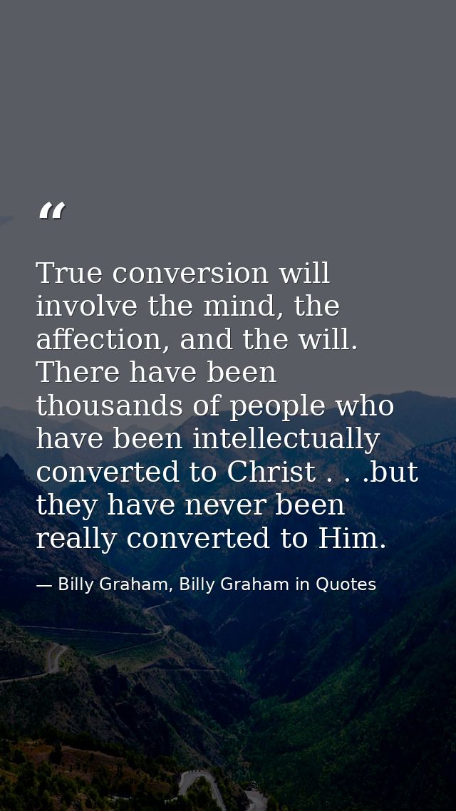 True conversion will involve the mind, the affection, and the will. There have been thousands of people who have been in — Billy Graham, Billy Graham in Quotes