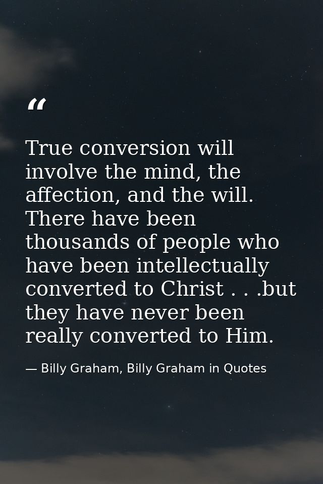 True conversion will involve the mind, the affection, and the will. There have been thousands of people who have been in — Billy Graham, Billy Graham in Quotes
