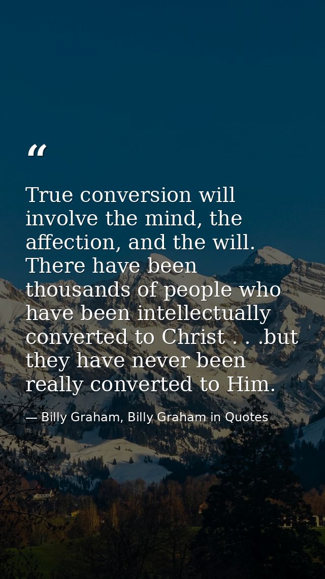 True conversion will involve the mind, the affection, and the will. There have been thousands of people who have been in — Billy Graham, Billy Graham in Quotes