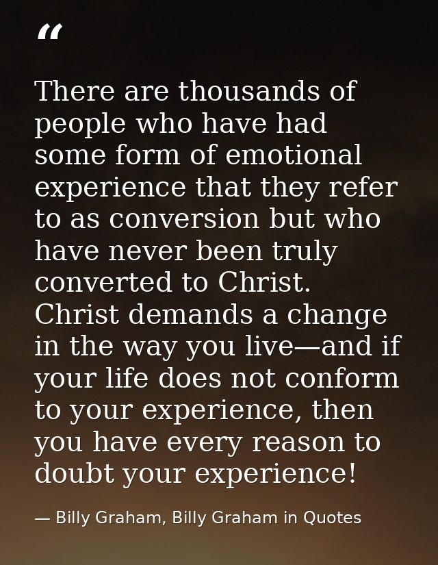 There are thousands of people who have had some form of emotional experience that they refer to as conversion but who ha — Billy Graham, Billy Graham in Quotes