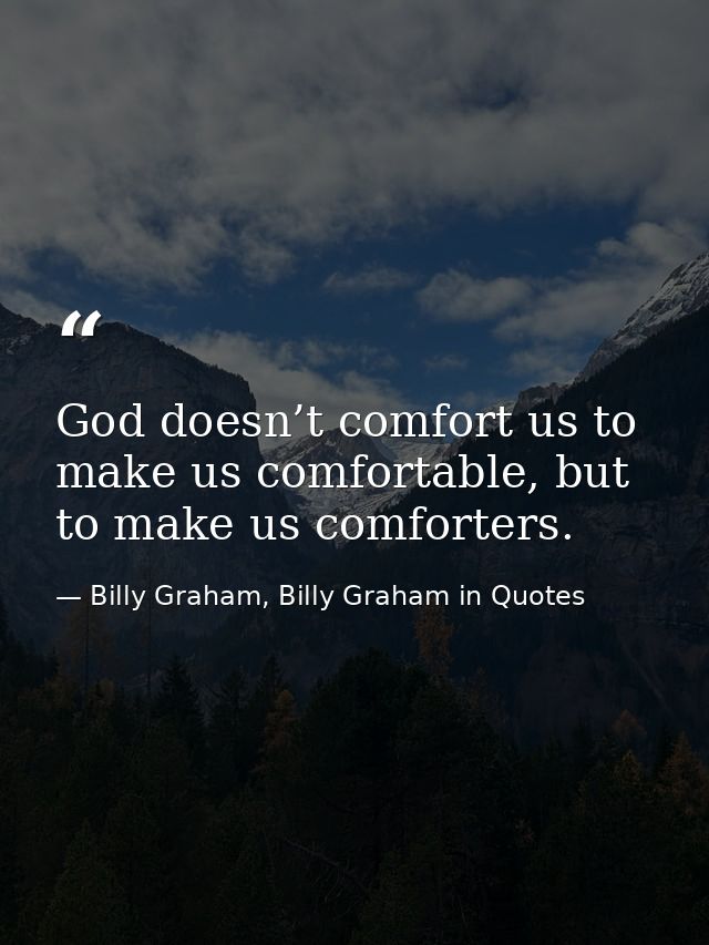 God doesn’t comfort us to make us comfortable, but to make us comforters. — Billy Graham, Billy Graham in Quotes