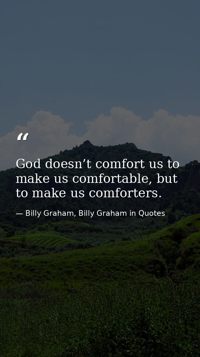 God doesn’t comfort us to make us comfortable, but to make us comforters. — Billy Graham, Billy Graham in Quotes