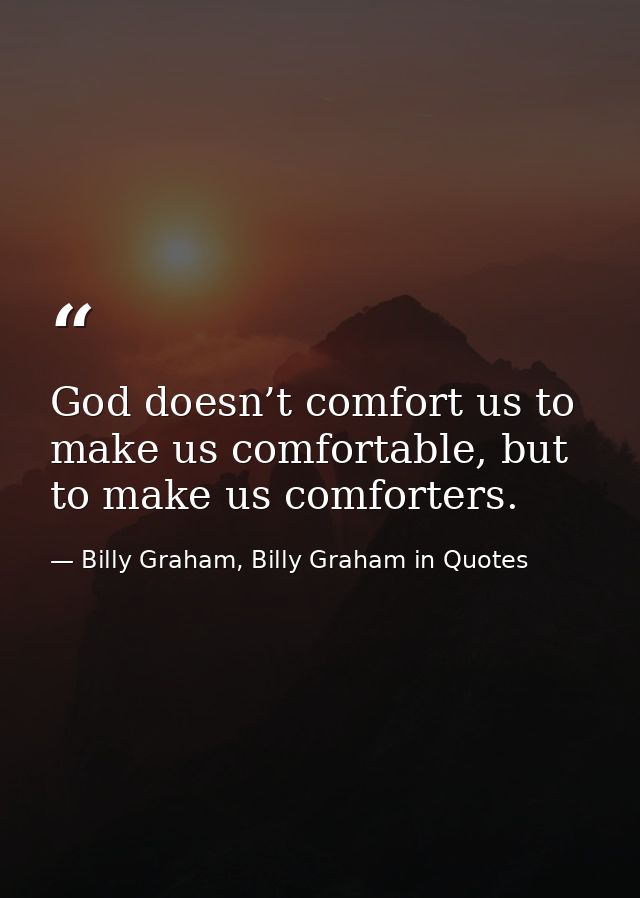 God doesn’t comfort us to make us comfortable, but to make us comforters. — Billy Graham, Billy Graham in Quotes