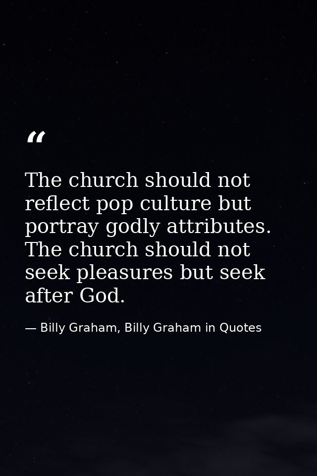 The church should not reflect pop culture but portray godly attributes. The church should not seek pleasures but seek af — Billy Graham, Billy Graham in Quotes