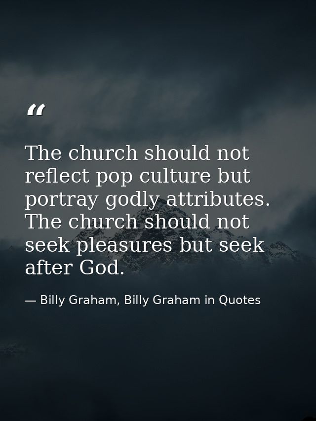 The church should not reflect pop culture but portray godly attributes. The church should not seek pleasures but seek af — Billy Graham, Billy Graham in Quotes