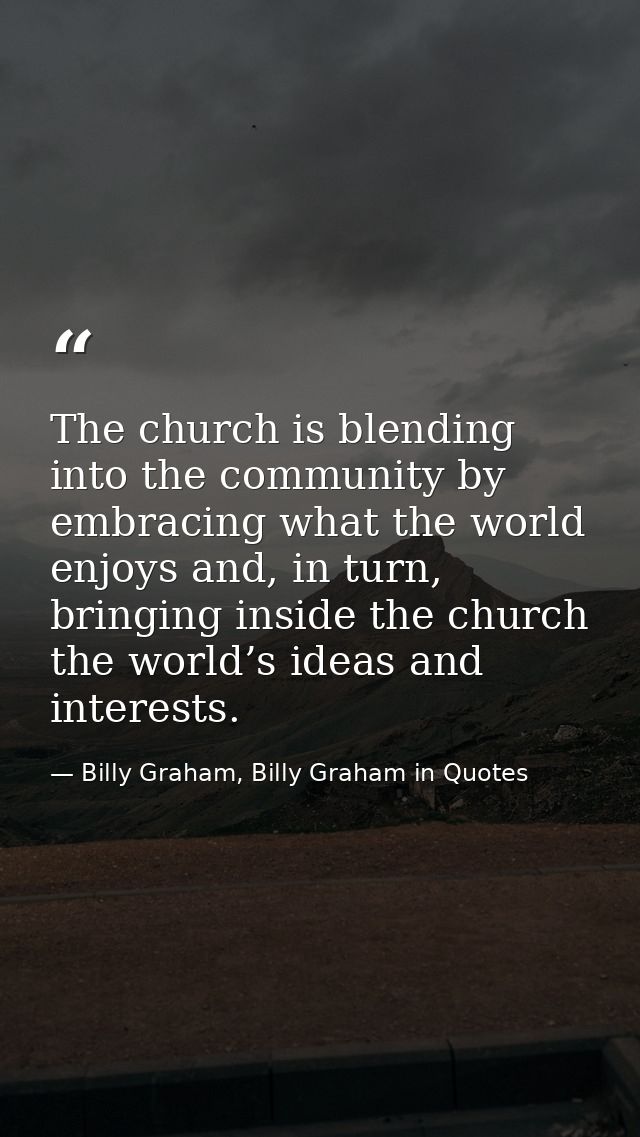 The church is blending into the community by embracing what the world enjoys and, in turn, bringing inside the church th — Billy Graham, Billy Graham in Quotes