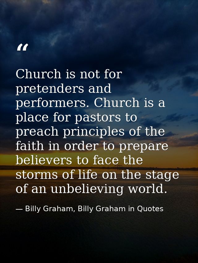 Church is not for pretenders and performers. Church is a place for pastors to preach principles of the faith in order to — Billy Graham, Billy Graham in Quotes