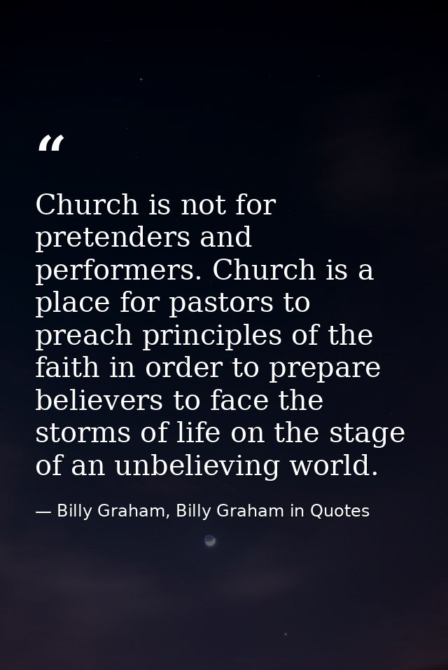 Church is not for pretenders and performers. Church is a place for pastors to preach principles of the faith in order to — Billy Graham, Billy Graham in Quotes