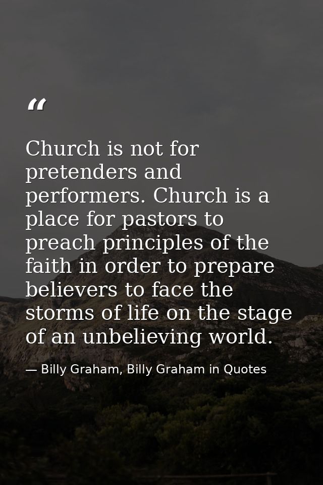Church is not for pretenders and performers. Church is a place for pastors to preach principles of the faith in order to — Billy Graham, Billy Graham in Quotes
