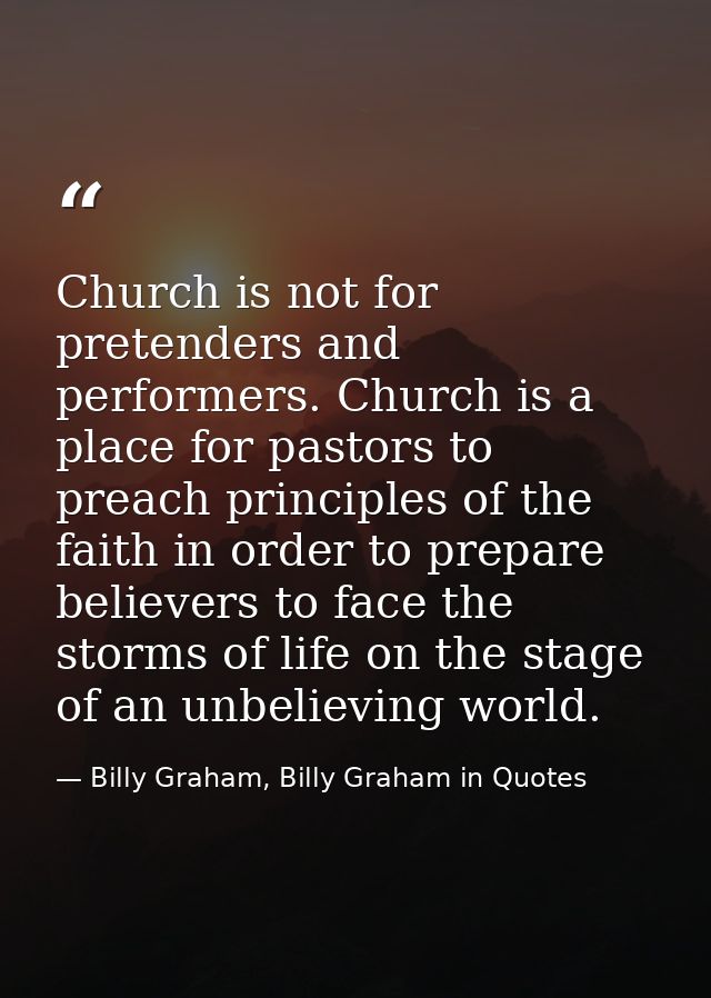 Church is not for pretenders and performers. Church is a place for pastors to preach principles of the faith in order to — Billy Graham, Billy Graham in Quotes