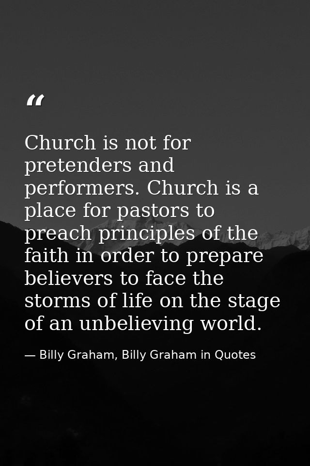 Church is not for pretenders and performers. Church is a place for pastors to preach principles of the faith in order to — Billy Graham, Billy Graham in Quotes