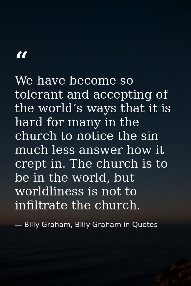 We have become so tolerant and accepting of the world’s ways that it is hard for many in the church to notice the sin mu — Billy Graham, Billy Graham in Quotes