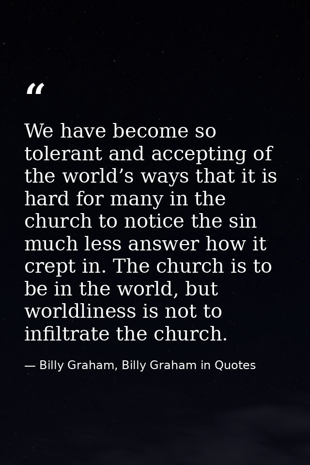 We have become so tolerant and accepting of the world’s ways that it is hard for many in the church to notice the sin mu — Billy Graham, Billy Graham in Quotes