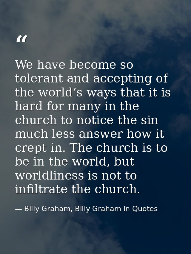 We have become so tolerant and accepting of the world’s ways that it is hard for many in the church to notice the sin mu — Billy Graham, Billy Graham in Quotes