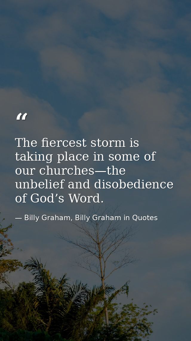 The fiercest storm is taking place in some of our churches—the unbelief and disobedience of God’s Word. — Billy Graham, Billy Graham in Quotes