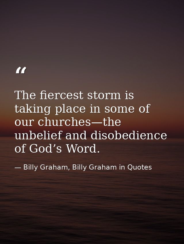 The fiercest storm is taking place in some of our churches—the unbelief and disobedience of God’s Word. — Billy Graham, Billy Graham in Quotes