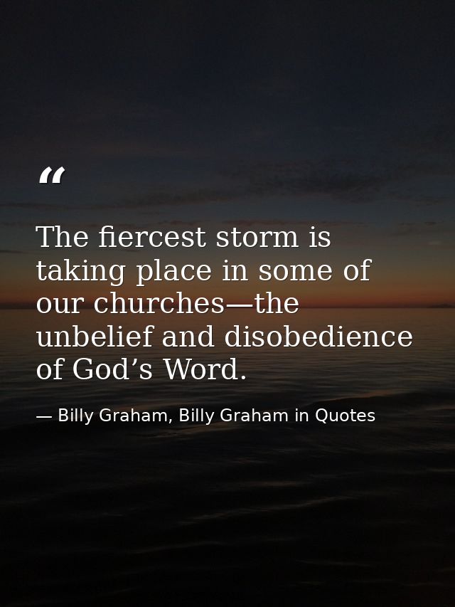 The fiercest storm is taking place in some of our churches—the unbelief and disobedience of God’s Word. — Billy Graham, Billy Graham in Quotes