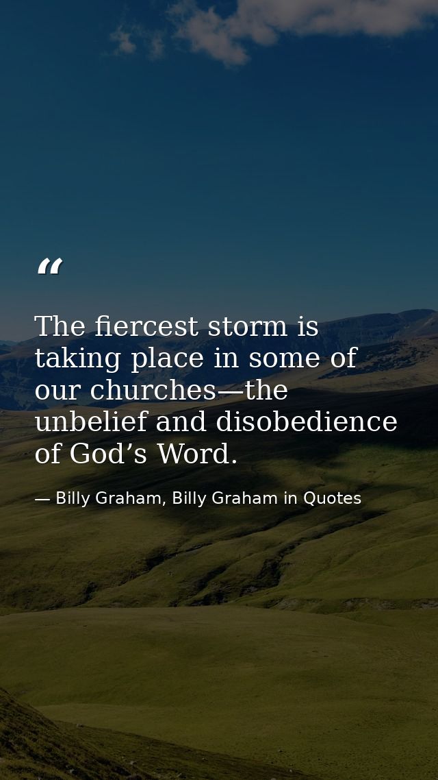 The fiercest storm is taking place in some of our churches—the unbelief and disobedience of God’s Word. — Billy Graham, Billy Graham in Quotes